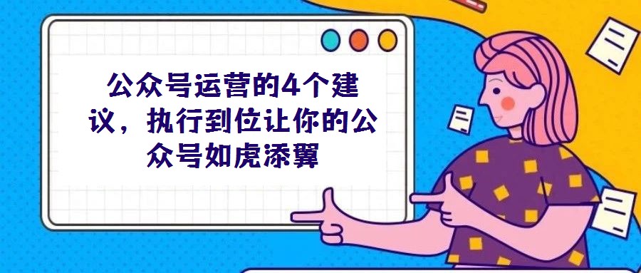 公众号运营的4个建议,执行到位让你的公众号如虎添翼
