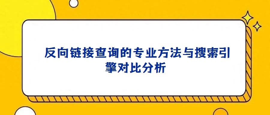 反向链接查询的专业方法与搜索引擎对比分析