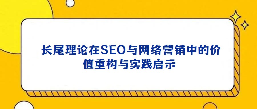 长尾理论在SEO与网络营销中的价值重构与实践启示