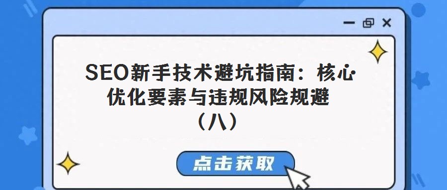 SEO新手技术避坑指南:核心优化要素与违规风险规避(八)