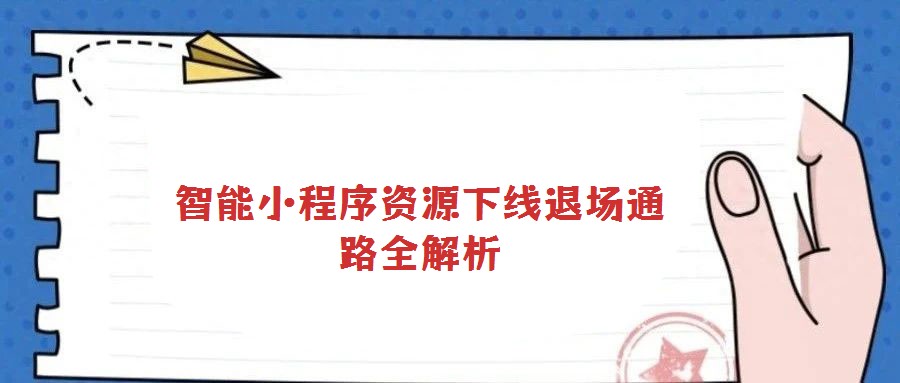 智能小程序资源下线退场通路全解析