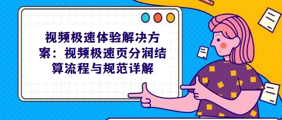 视频极速体验解决方案:视频极速页分润结算流程与规范详解