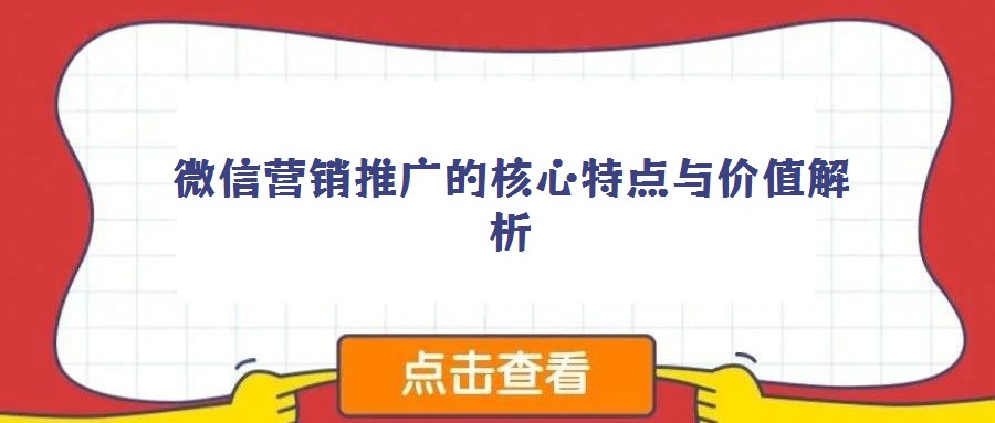 微信营销推广的核心特点与价值解析