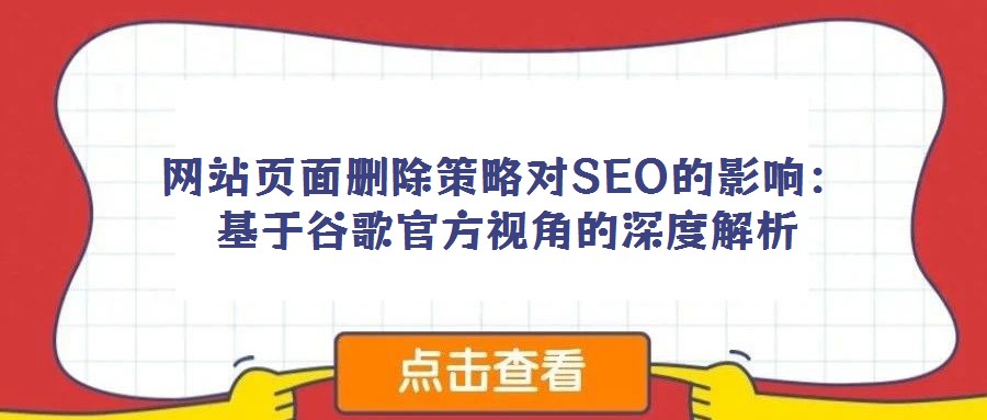网站页面删除策略对SEO的影响：基于谷歌官方视角的深度解析