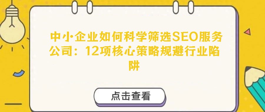  中小企业如何科学筛选SEO服务公司：12项核心策略规避行业陷阱