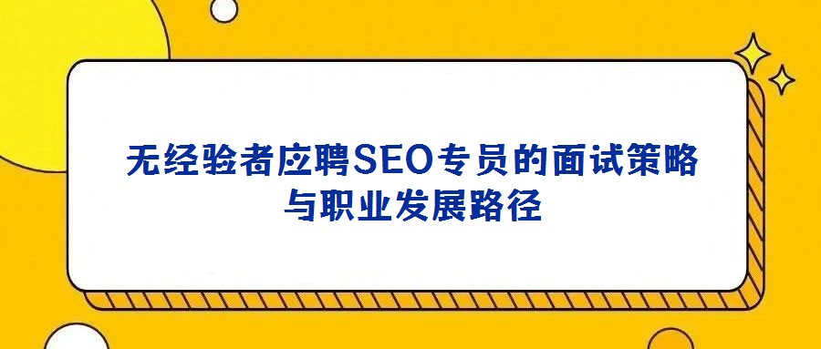 无经验者应聘SEO专员的面试策略与职业发展路径