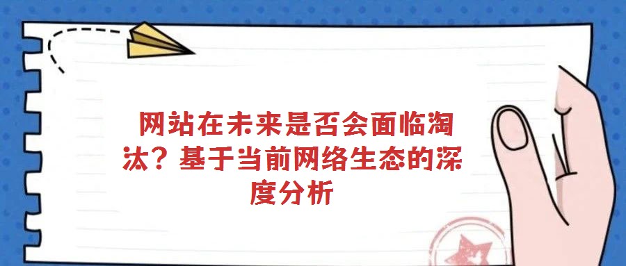  网站在未来是否会面临淘汰？基于当前网络生态的深度分析