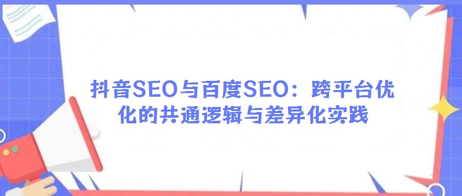 抖音SEO与百度SEO:跨平台优化的共通逻辑与差异化实践