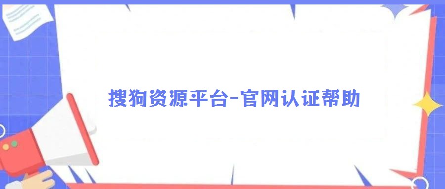 搜狗资源平台-官网认证帮助