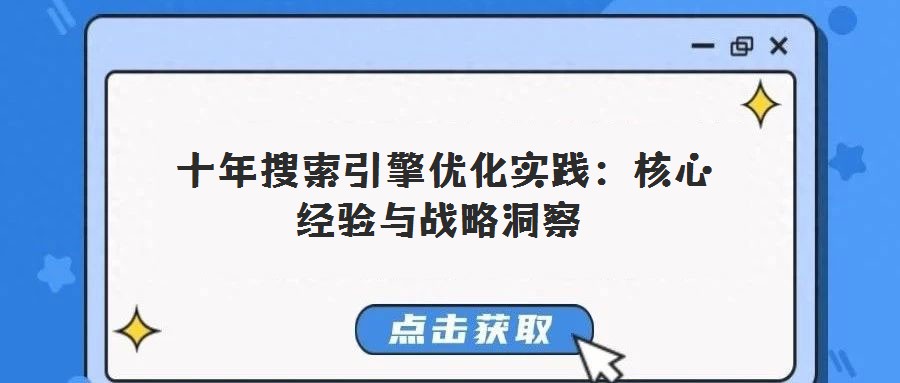  十年搜索引擎优化实践：核心经验与战略洞察