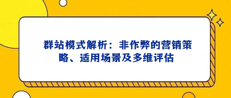 群站模式解析:非作弊的营销策略、适用场景及多维评估
