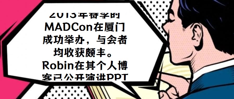 2013年春季的MADCon在厦门成功举办，与会者均收获颇丰。Robin在其个人博客已公开演讲PPT，现场专业摄像的录制视频预计也将适时发布，为未能到场的研究者