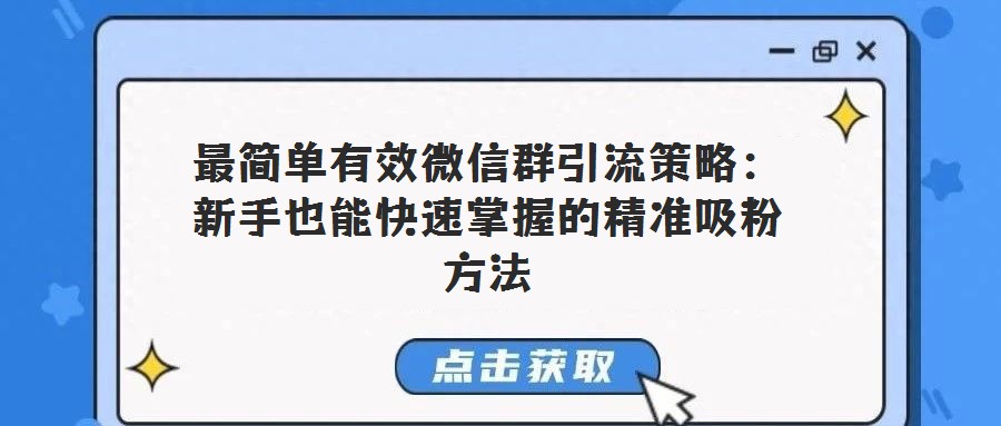 最简单有效微信群引流策略：新手也能快速掌握的精准吸粉方法