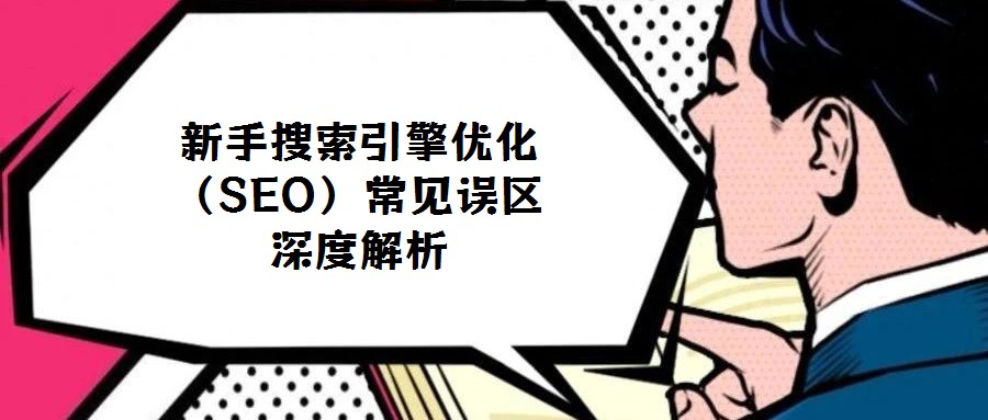新手搜索引擎优化（SEO）常见误区深度解析