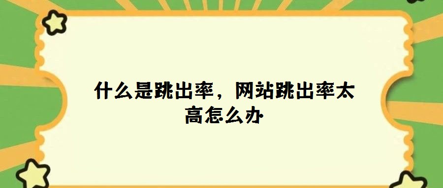 什么是跳出率，网站跳出率太高怎么办