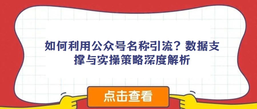 如何利用公众号名称引流？数据支撑与实操策略深度解析