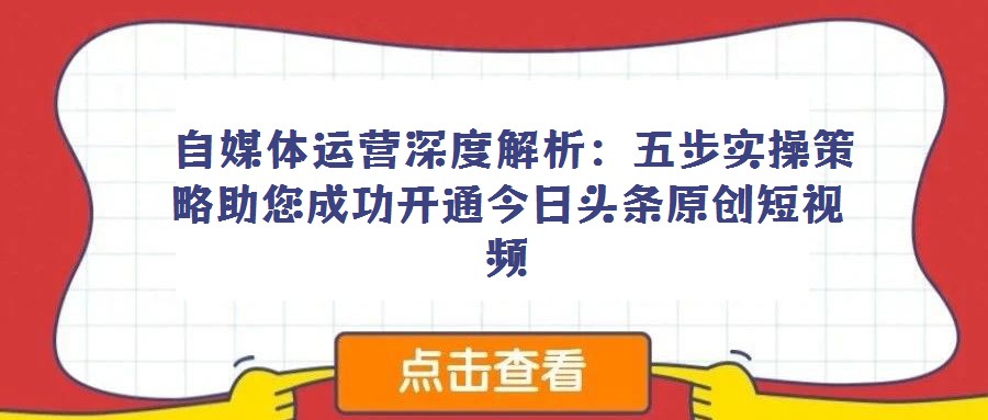  自媒体运营深度解析：五步实操策略助您成功开通今日头条原创短视频