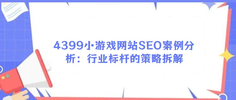 4399小游戏网站SEO案例分析：行业标杆的策略拆解