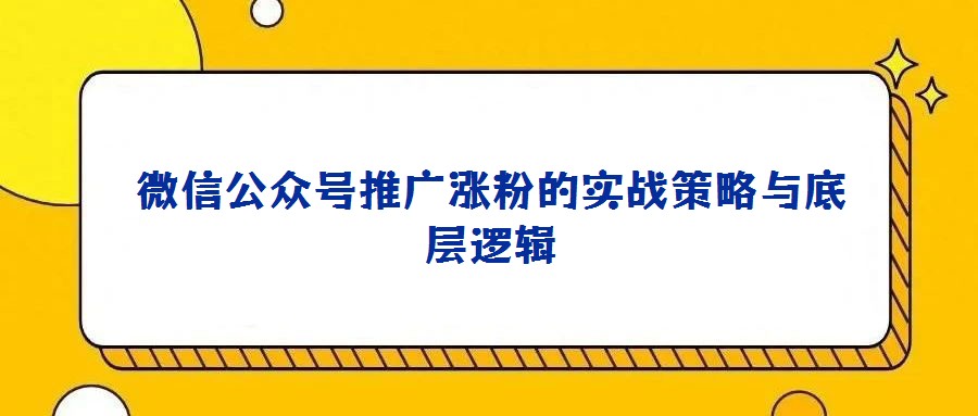 微信公众号推广涨粉的实战策略与底层逻辑