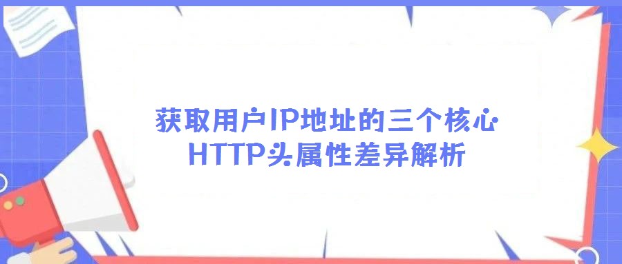 获取用户IP地址的三个核心HTTP头属性差异解析