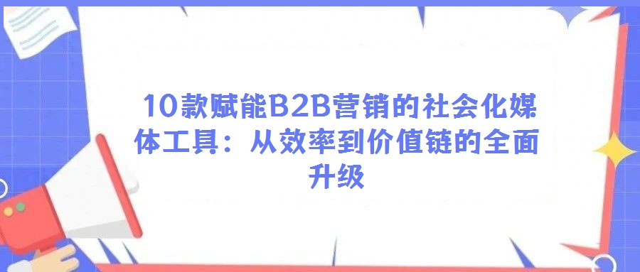  10款赋能B2B营销的社会化媒体工具：从效率到价值链的全面升级