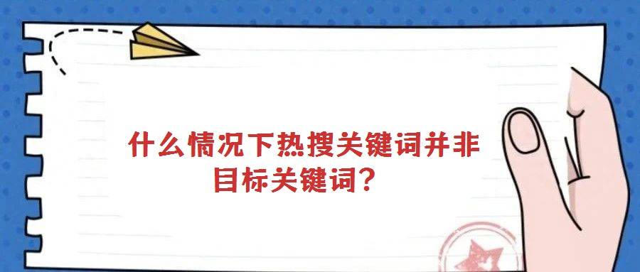 什么情况下热搜关键词并非目标关键词?